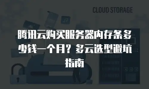 腾讯云购买服务器内存条多少钱一个月？多云选型避坑指南