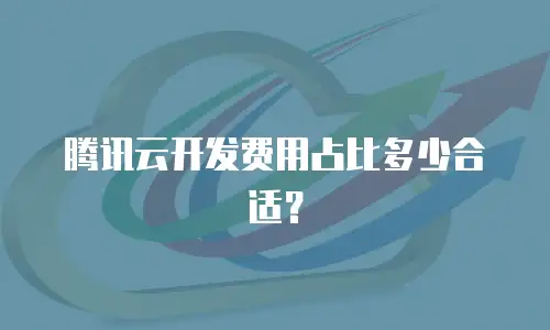 腾讯云开发费用占比多少合适？