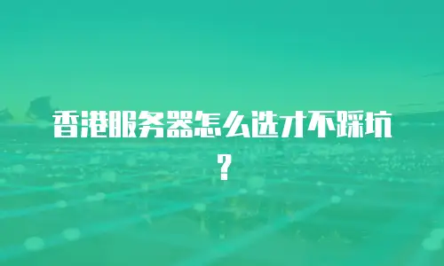 香港服务器怎么选才不踩坑？