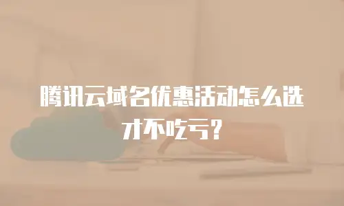 腾讯云域名优惠活动怎么选才不吃亏？