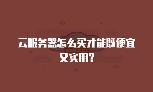 云服务器怎么买才能既便宜又实用？