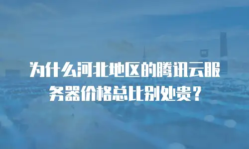 为什么河北地区的腾讯云服务器价格总比别处贵？