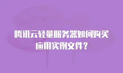腾讯云轻量服务器如何购买应用实例文件？