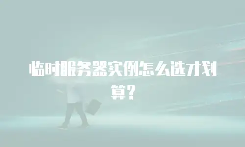 临时服务器实例怎么选才划算？