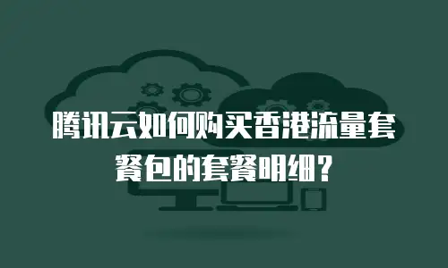 腾讯云如何购买香港流量套餐包的套餐明细？