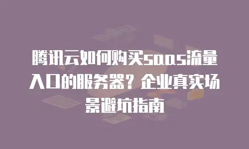 腾讯云如何购买saas流量入口的服务器？企业真实场景避坑指南