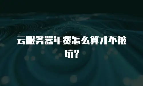 云服务器年费怎么算才不被坑？