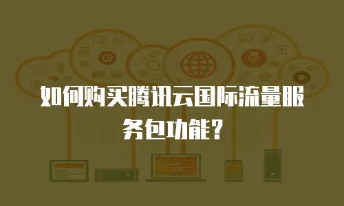 如何购买腾讯云国际流量服务包功能？