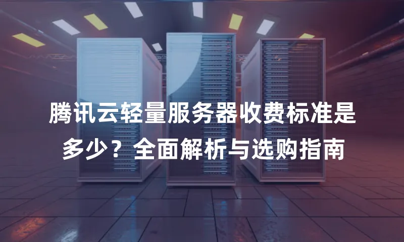 腾讯云轻量服务器收费标准是多少？全面解析与选购指南