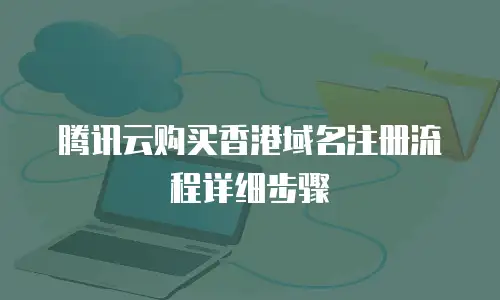 腾讯云购买香港域名注册流程详细步骤