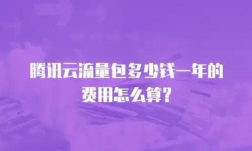 腾讯云流量包多少钱一年的费用怎么算？