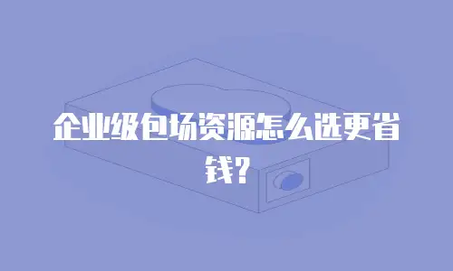 企业级包场资源怎么选更省钱？