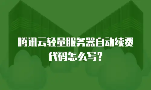 腾讯云轻量服务器自动续费代码怎么写？