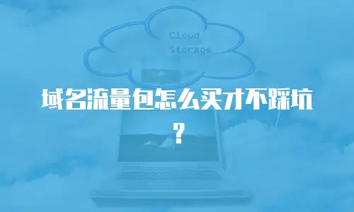 域名流量包怎么买才不踩坑？