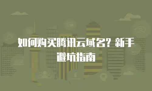 如何购买腾讯云域名？新手避坑指南