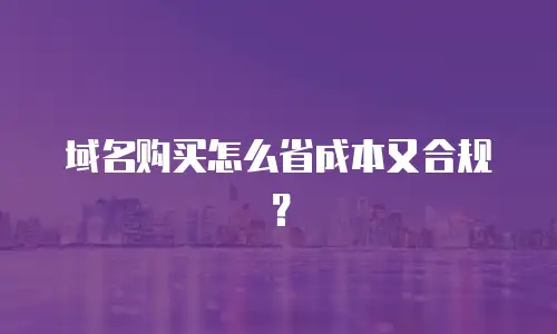 域名购买怎么省成本又合规？