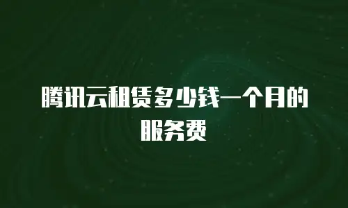 腾讯云租赁多少钱一个月的服务费