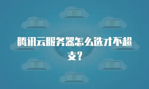 腾讯云服务器怎么选才不超支？