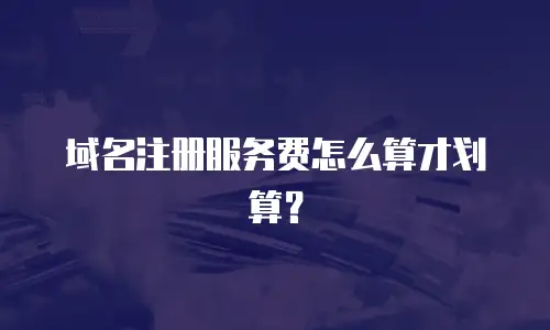 域名注册服务费怎么算才划算？