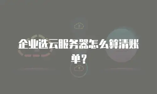 企业选云服务器怎么算清账单？