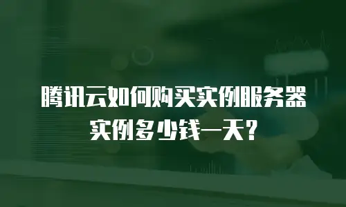 腾讯云如何购买实例服务器 实例多少钱一天？