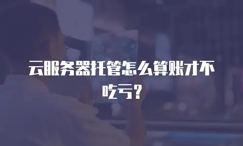 云服务器托管怎么算账才不吃亏？
