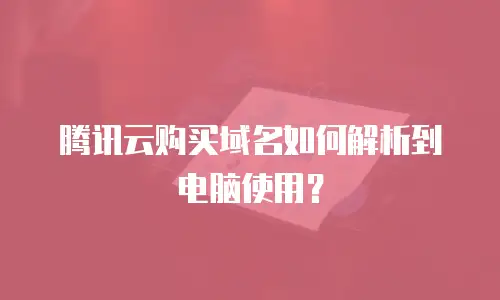 腾讯云购买域名如何解析到电脑使用？