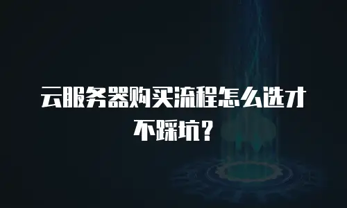 云服务器购买流程怎么选才不踩坑？