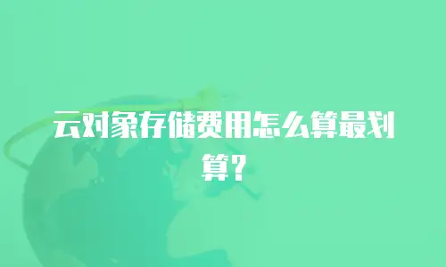 云对象存储费用怎么算最划算？