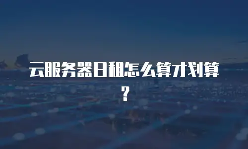 云服务器日租怎么算才划算？