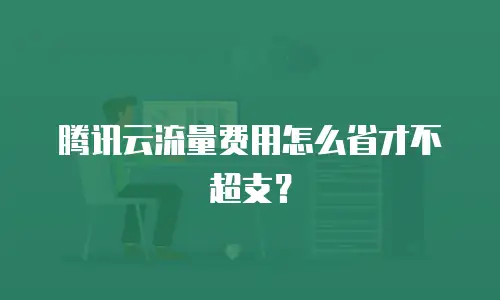 腾讯云流量费用怎么省才不超支？