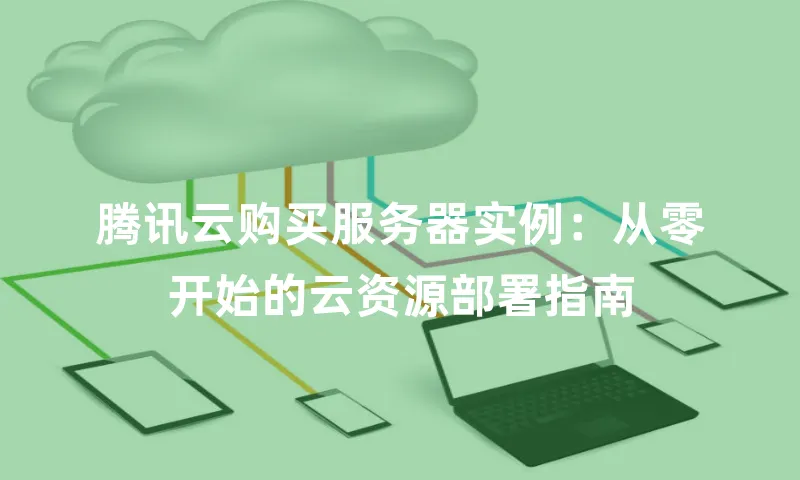 腾讯云购买服务器实例：从零开始的云资源部署指南