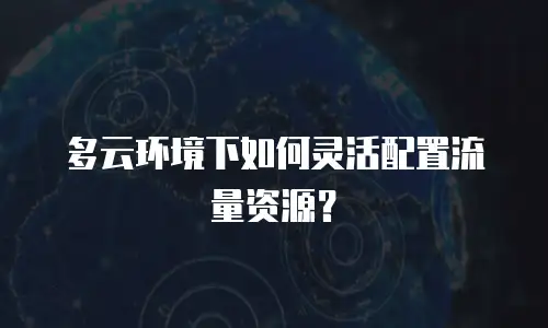 多云环境下如何灵活配置流量资源？