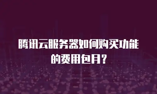 腾讯云服务器如何购买功能的费用包月？