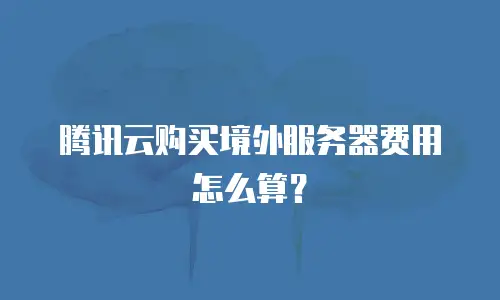 腾讯云购买境外服务器费用怎么算？