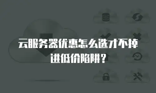 云服务器优惠怎么选才不掉进低价陷阱？