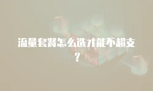 流量套餐怎么选才能不超支？