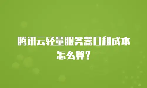 腾讯云轻量服务器日租成本怎么算？