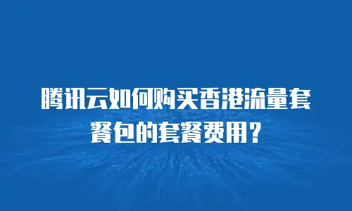 腾讯云如何购买香港流量套餐包的套餐费用？