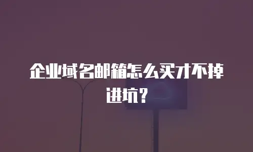 企业域名邮箱怎么买才不掉进坑？