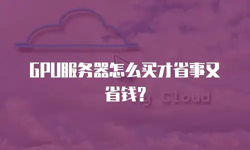 GPU服务器怎么买才省事又省钱？