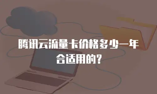 腾讯云流量卡价格多少一年合适用的？