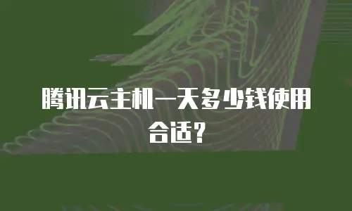 腾讯云主机一天多少钱使用合适？