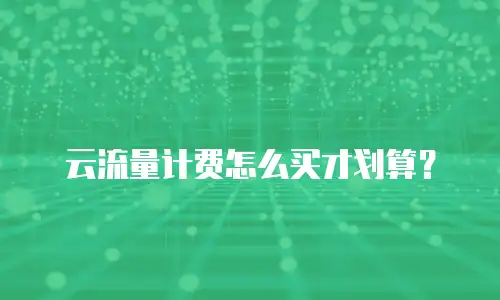 云流量计费怎么买才划算？