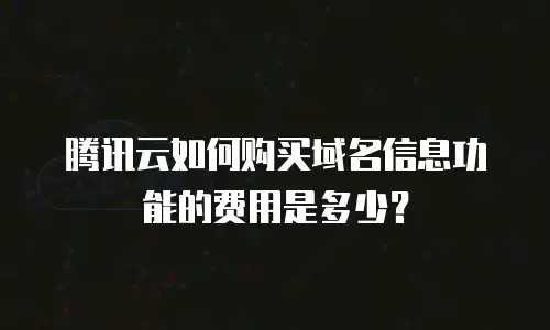腾讯云如何购买域名信息功能的费用是多少？