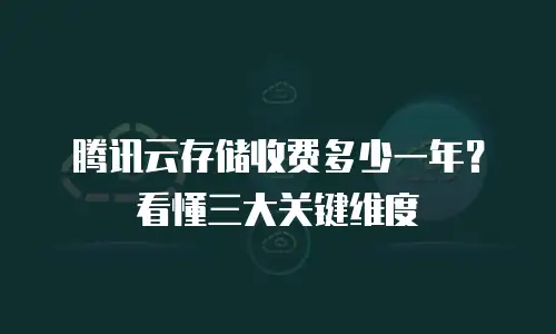 腾讯云存储收费多少一年？看懂三大关键维度