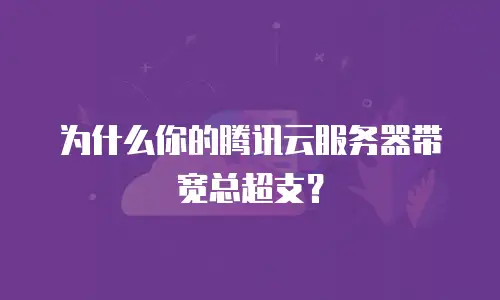为什么你的腾讯云服务器带宽总超支？