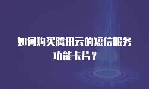 如何购买腾讯云的短信服务功能卡片？