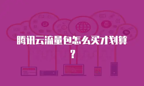 腾讯云流量包怎么买才划算？