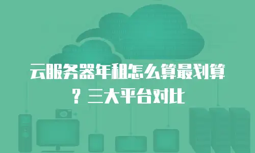 云服务器年租怎么算最划算？三大平台对比